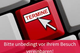 Bitte unbedingt vor Ihrem Besuch ein Termin vereinbaren!